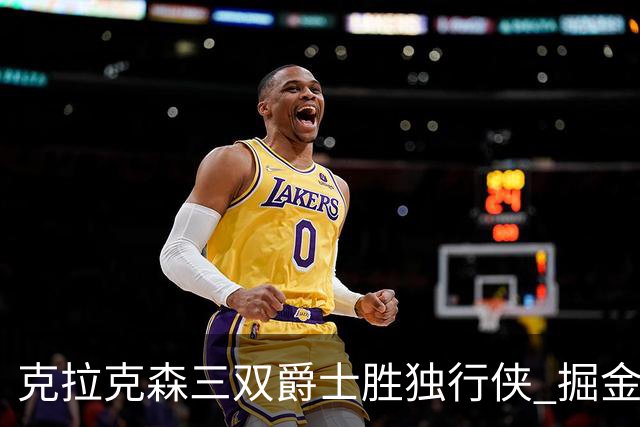 克拉克森三双爵士胜独行侠 掘金送黄蜂11连败